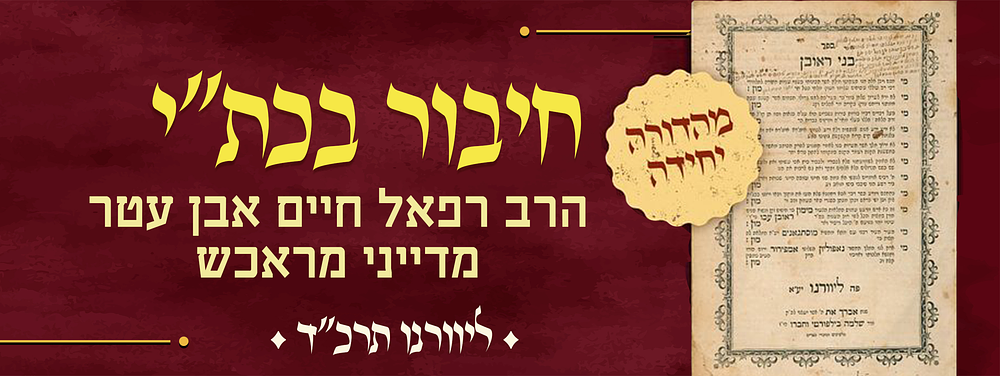 לא נדפס! חיבור בכת"י הרב רפאל חיים אבן עטר מדייני מראכש. בני ראובן, דפו"י, ליוורנו תרכ"ד. 
ספר 