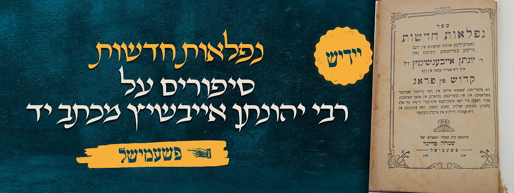 נפלאות חדשות – סיפורים על רבי יהונתן אייבשיץ מכתב יד – יידיש – דפוס שמחה פריינד, פשעמישל . ספר 