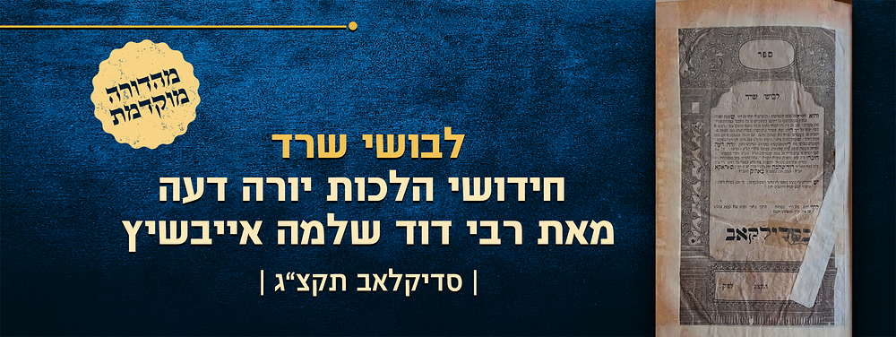 לבושי שרד. חידושי הלכות יורה דעה, מאת רבי דוד שלמה אייבשיץ. סדילקוב, תקצ"ג [1833]. 
מהדורה 