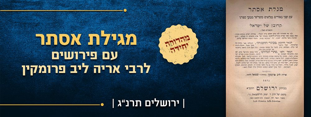 מהדורה יחידה. מגלת אסתר, עם פירושים לרבי אריה ליב פרומקין. ירושלים, תרנ"ג | 1893. 
ביאור ראשון 