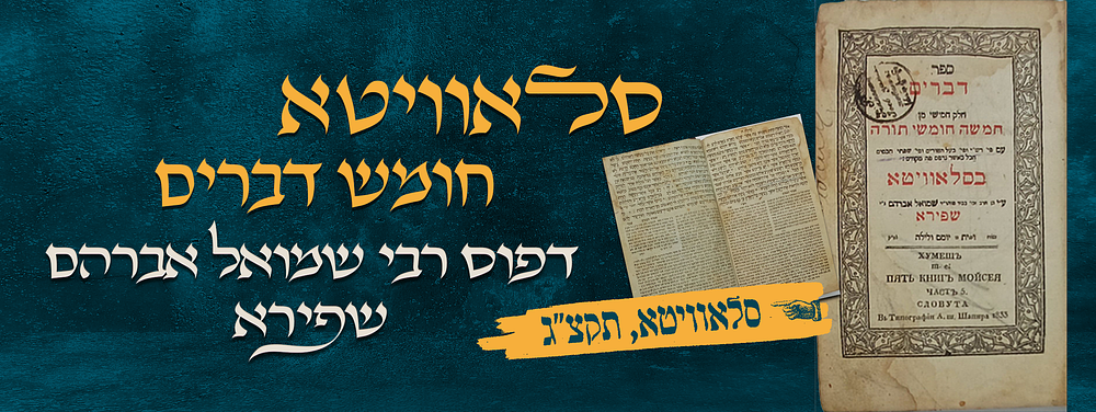 סלאוויטא. חומש דברים. דפוס רבי שמואל אברהם שפירא. סלאוויטא, תקצ"ג – 1883. דפוס המקודש – 