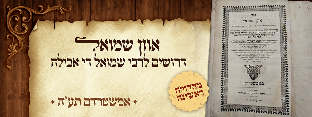ספר אוזן שמואל - דרושים לרבי שמואל די אבילה גיסו של האור החיים הק' - מהדורה ראשונה - אמשטרדם תע"ה. 