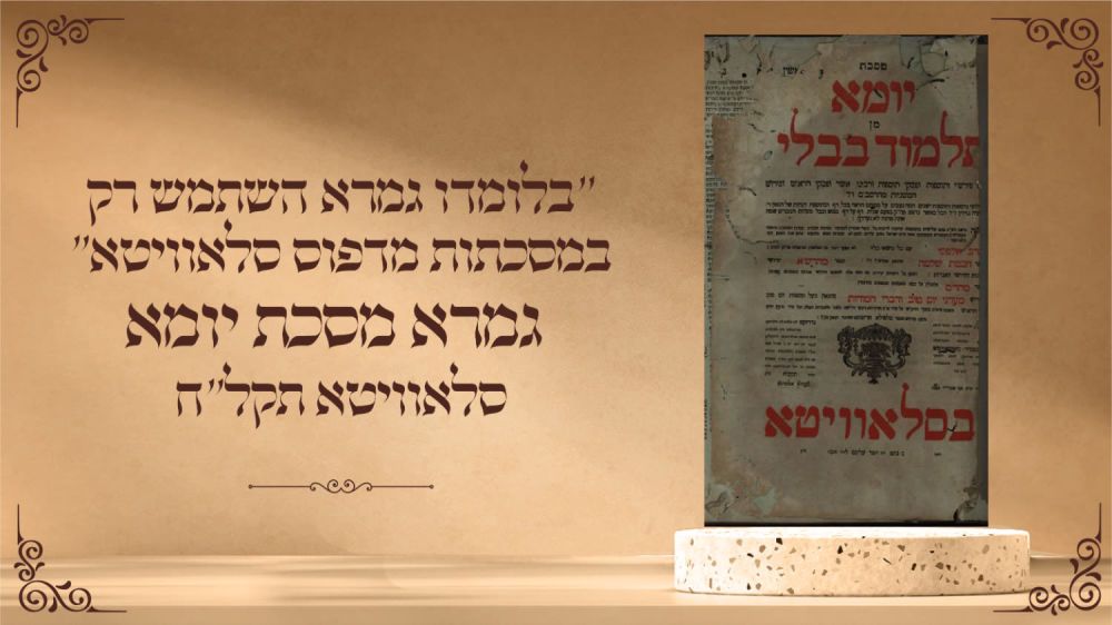 "בלומדו גמרא השתמש רק במסכתות מדפוס סלאוויטא" גמרא מסכת יומא מדפוס הרה"ק רבי משה שפירא – 