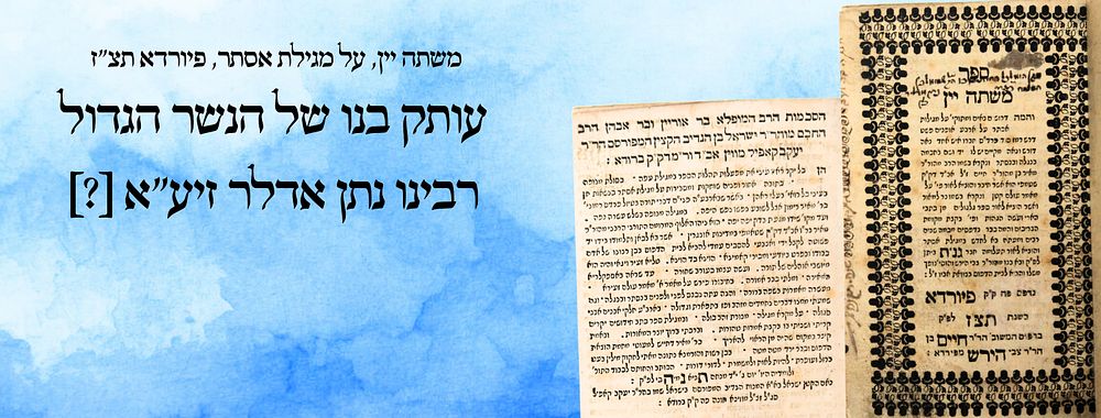 משתה יין, על מגילת אסתר, פיורדא תצ"ז - עותק בנו של הנשר הגדול רבינו נתן אדלר זיע"א [?] 
משתה 