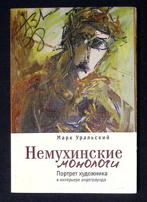 Уральский М. Немухинские монологи. Портрет художника в интерьере андеграунда. СПб. Алетейя. 