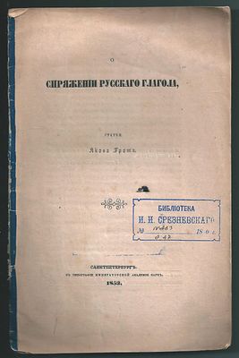 [Из библ. И. Срезневского.] Грот Я. О спряжении русского глагола. Санктпетербург: В типографии 