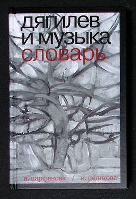 Парфенова И., Пешкова И. Дягилев и музыка. Словарь. М. Артист Режиссер театр. 2017 г. 432 с. 
