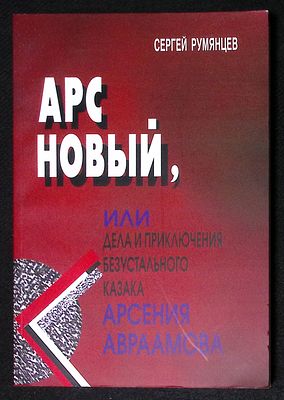 Румянцев С. Арс новый, или дела и приключения безустального казака Арсения Авраамова. М. 