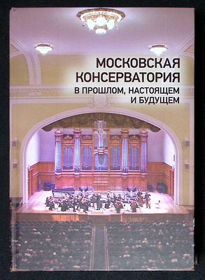 Московская консерватория в прошлом, настоящем и будущем. М. 2018 г. 720 с., илл. Твердый 