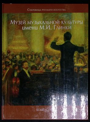 Музей музыкальной культуры имени М. И. Глинки. М. Белый город. 2007 г. 64 с. Твердый переплет 