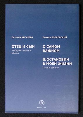 Чигарева С. Отец и сын. Бобровский В. О самом важном. Шостакович в моей жизни. М. Дека-ВС. 2006 