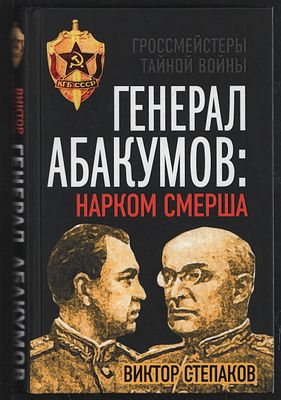 Степаков В. Генерал Абакумов; Нарком СМЕРШа. Гроссмейстеры тайной войны. М. Алгоритм. 2015 г. 