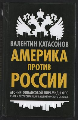 Катасонов В. Америка против России. Агония финансовой пирамиды ФРС. Рэкет и экспроприации 