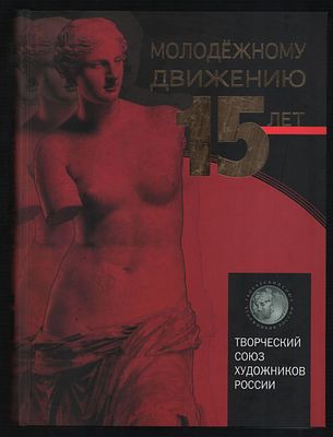 Молодежному движению творческого союза художников России 15 лет. . М. Арткоминтерн. 2010 г. 672 
