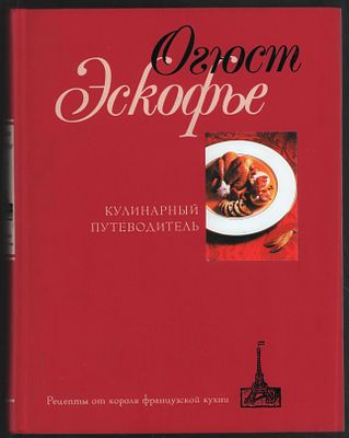 Эскофье Огюст. Кулинарный путеводитель. Рецепты от короля французской кухни. М. Центрполиграф. 