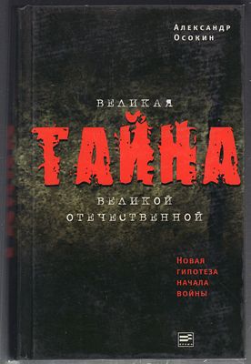 Осокин А. Великая тайна Великой Отечественной. Серия: Диалог. М. Время. 2008 г. 672 с., илл. 