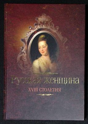 Русская женщина XVIII столетия. М. Кучково поле, Гиперборея. 2007 г. 256 с., илл. Твердый 