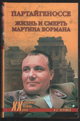 Черушев И. Партайгеноссе. Жизнь и смерть Мартина Бормана. Военные тайны ХХ века. М. Вече. 2007 