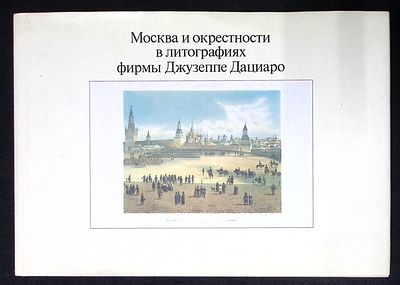 Москва и окрестности в литографиях фирмы Джузеппе Дациаро. М. Искусство. 1996 г. 190 с., ил. 