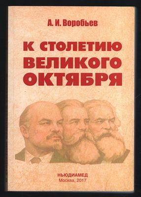 Воробьев А. И. К столетию Великого Октября. . М. НЬЮДИАМЕД. 2017 г. 280 с. Мягкий переплет, 14 х 