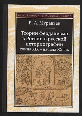 Муравьев В. Теории феодализма в России в русской историографии конца XIX - начала XX веков. М. 