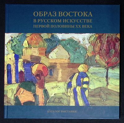 Образ востока в русском искусстве первой половины XX века. Каталог выставки. М. Издательский 