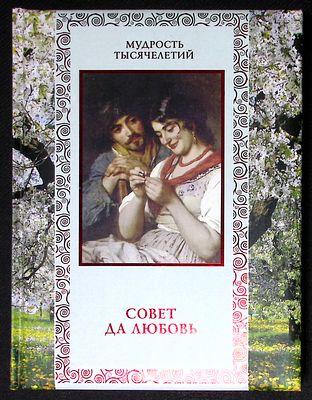 Совет да любовь. Серия: Мудрость тысячелетий. М. Олма медиа групп. 2013 г. 304 с. Твердый 