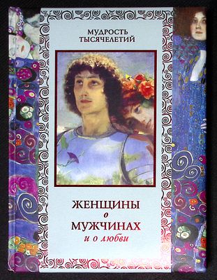 Женщины о мужчинах и о любви. Серия: Мудрость тысячелетий. М. Олма медиа групп. 2011 г. 304 с. 