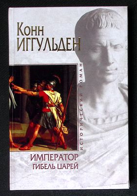 Иггульден К. Император: гибель царей. Серия: Исторический роман. М. - СПб. Эксмо, Домино. 2006 