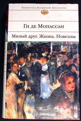 Ги де Мопассан. Милый друг. Жизнь. Новеллы. Библиотека Всемирной Литературы. М. Эксмо. 2004 г. 