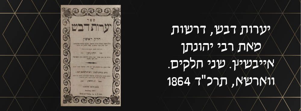 יערות דבש, דרשות מאת רבי יהונתן אייבשיץ. שני חלקים. ווארשא, תרכ"ד 1864. חסר כמה דפים בחלק שני.