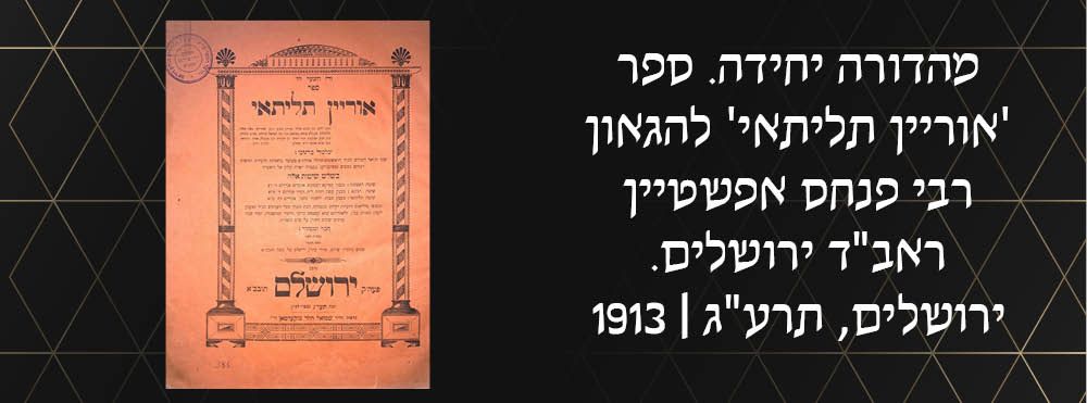 מהדורה יחידה. ספר 'אוריין תליתאי' להגאון רבי פנחס אפשטיין ראב"ד ירושלים. ירושלים, תרע"ג |
