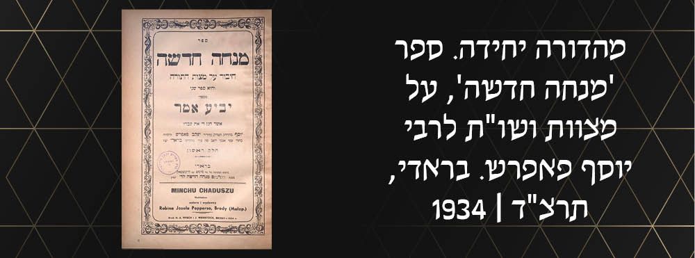 מהדורה יחידה. ספר 'מנחה חדשה', על מצוות ושו"ת לרבי יוסף פאפרש. בראדי, תרצ"ד | 1934.
הרב