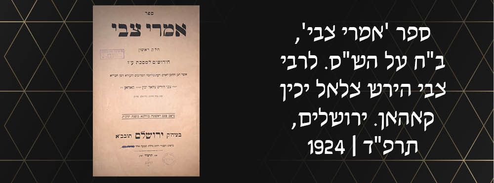 ספר 'אמרי צבי', ב"ח על הש"ס. לרבי צבי הירש צלאל יכין קאהאן. ירושלים, תרפ"ד | 1924.
חלק ראשון