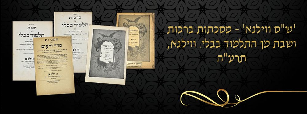 'ש"ס ווילנא' - מסכתות ברכות ושבת מן התלמוד בבלי. ווילנא, תרע"ה.
כרך הכולל את שתי המסכתות