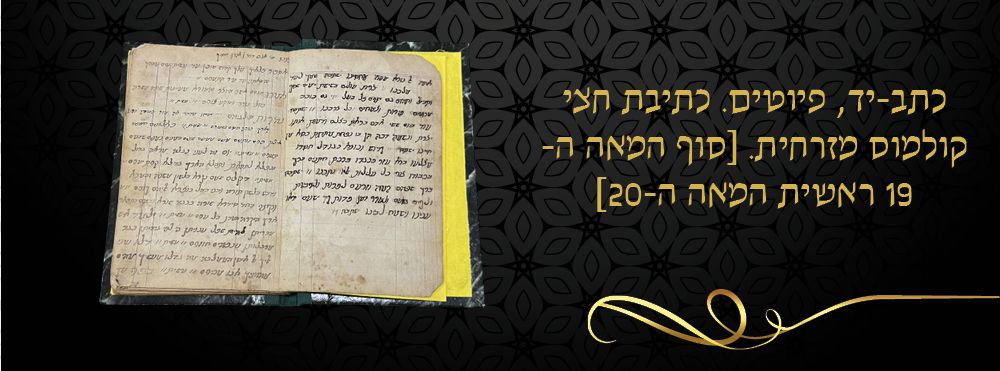 כתב-יד, פיוטים. כתיבת חצי קולמוס מזרחית. [סוף המאה ה- 19 ראשית המאה ה-20]. 
כתב יד כרוך המכיל 
