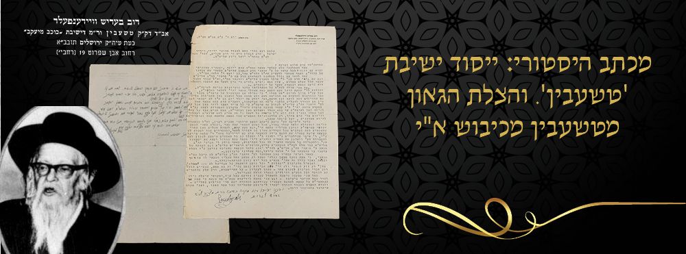 מכתב היסטורי: ייסוד ישיבת 'טשעבין'. והצלת הגאון מטשעבין מכיבוש א"י. 
מכתב בעל תוכן היסטורי 