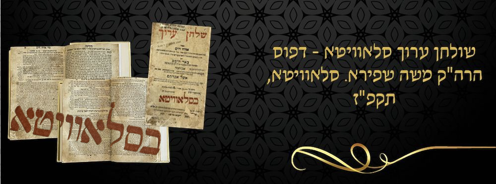 שולחן ערוך סלאוויטא - דפוס הרה"ק משה שפירא. סלאוויטא, תקפ"ז. 
שלחן ערוך סלאוויטא. כל חלק אורח 