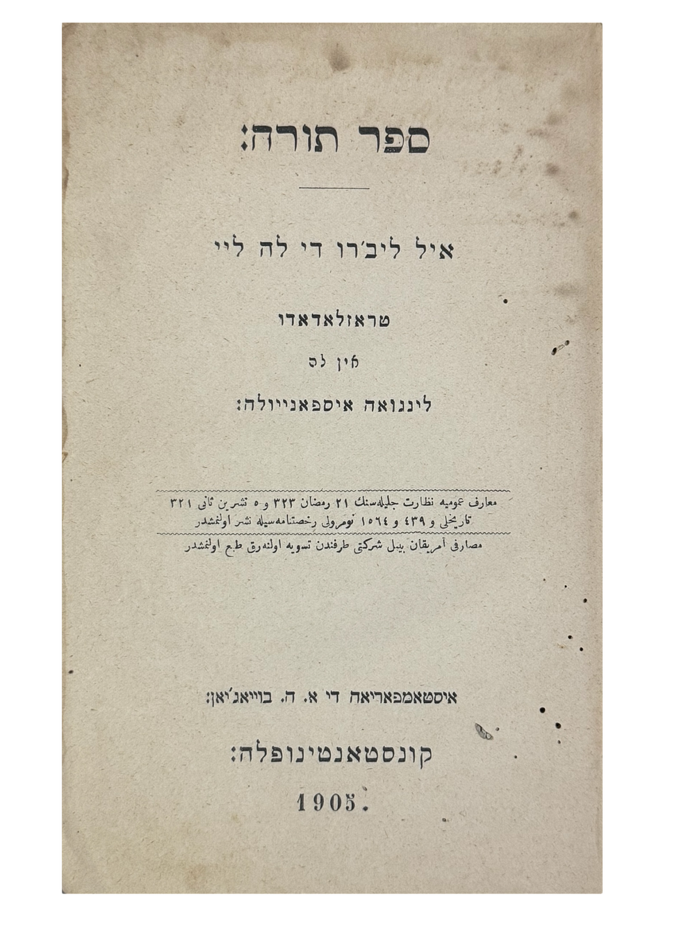 ספר תורה - חמשה חומשי תורה מתורגם ללאדינו -קושטא 1905 [תרס"ה]. 
לאדינו! איל ליב'רו די לה ליי 