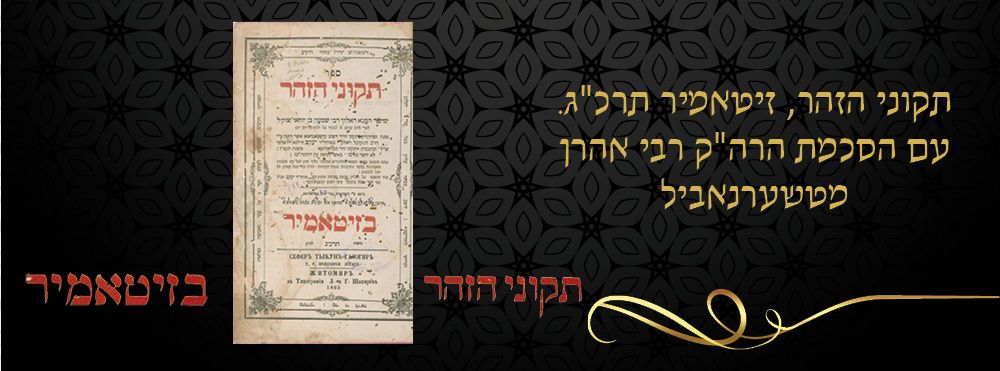 תקוני הזהר, זיטאמיר תרכ"ג. עם הסכמת הרה"ק רבי אהרן מטשערנאביל. 
ספר תקוני הזהר שחיבר התנא 