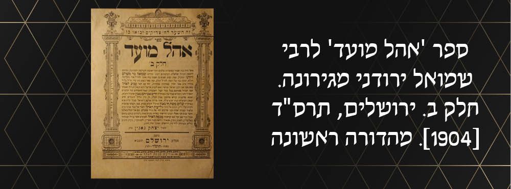 ספר 'אהל מועד' לרבי שמואל ירודני מגירונה. חלק ב. ירושלים, תרס"ד [1904]. מהדורה ראשונה. הספר היה 