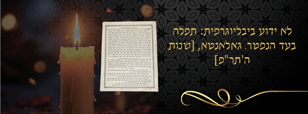 לא ידוע ביבליוגרפית: תפלה בעד הנפטר. גאלאנטא, [שנות ה'תר"פ] 
כרזה "תפלה לומר אחר הלימוד בעד 