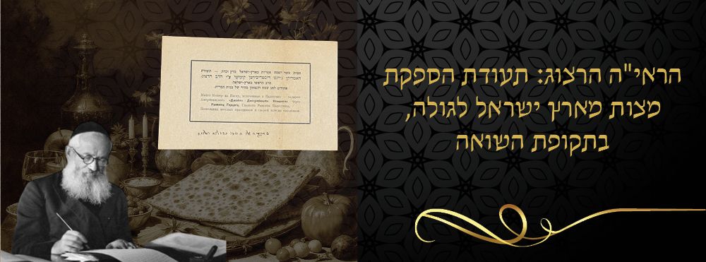 הראי"ה הרצוג: תעודת הספקת מצות מארץ ישראל לגולה, בתקופת השואה. 
תעודה שהיתה מצורפת למשלוח של 
