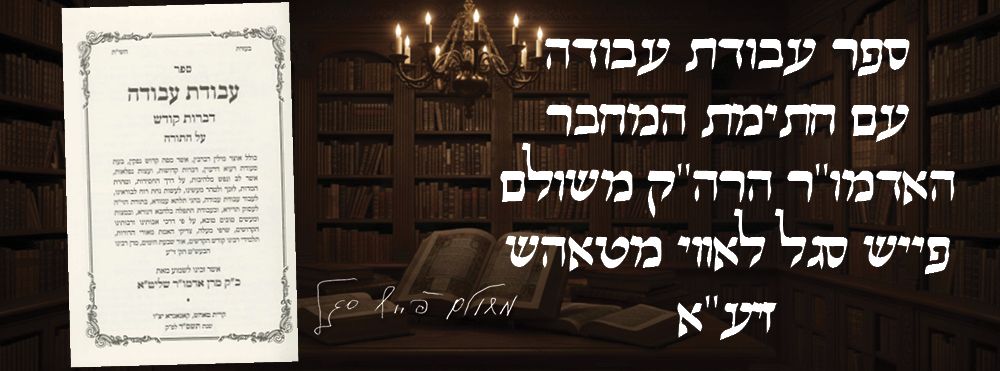 ספר עבודת עבודה –עותק המחבר עם חתימתו, האדמו"ר הרה"ק משולם פייש סגל לאווי מטאהש זיע"א. 
"ספר 