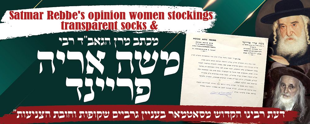 "דעת רבינו הקדוש מסאטמאר זיע"א בענין הגרביים השקופות ובענין צניעות הלבוש" 
מכתב מרן הגאב"ד 