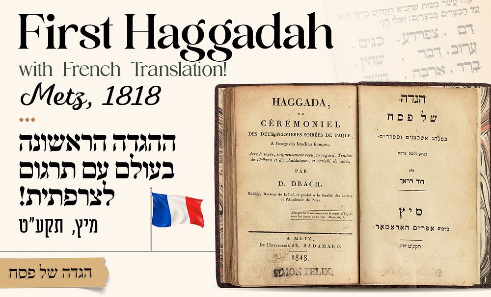 ההגדה הראשונה בעולם עם תרגום לצרפתית! – מיץ תקע"ט [1818] 
* 
הגדה של פסח כמנהג אשכנזים 