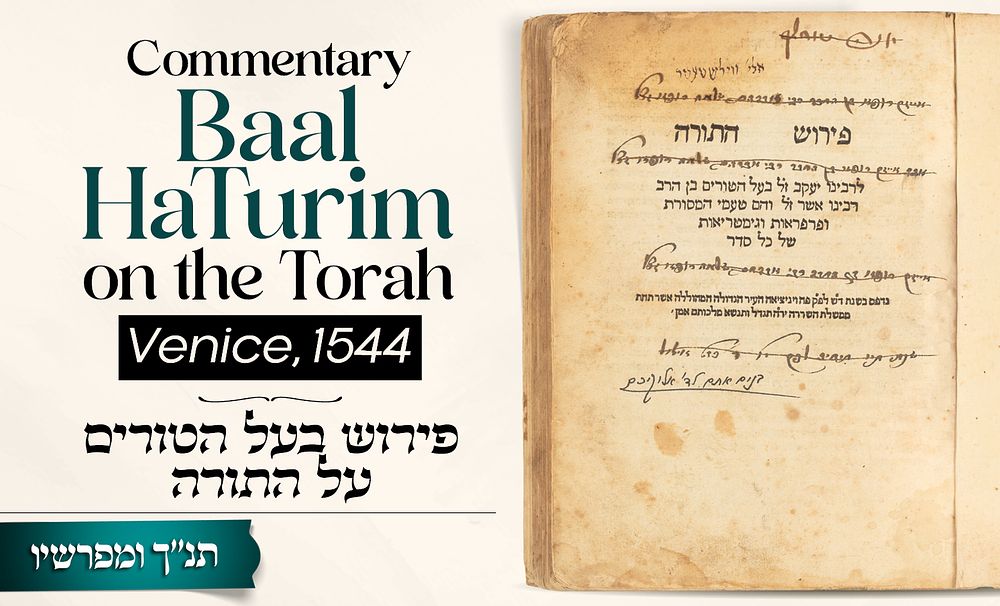 Baal HaTurim’s Commentary on the Torah 
Venice, 1544 
* 
Pearls of wisdom, gematrios 