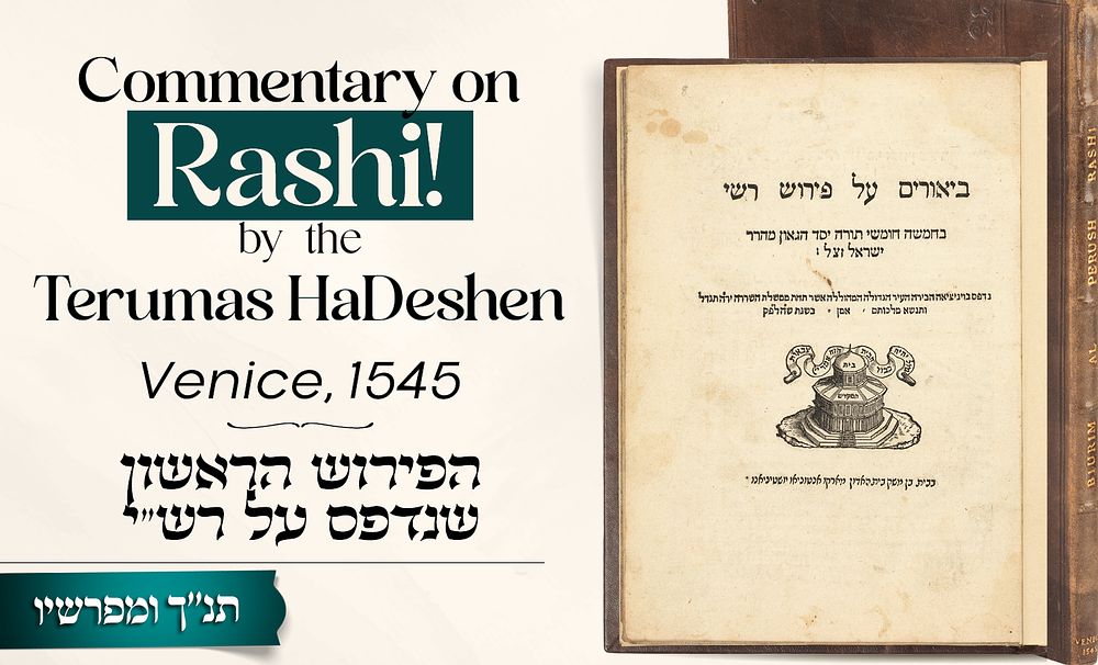 Commentary on Rashi! 
By the Terumas HaDeshen – Venice, 1545 
* 
Explanations on Rashi’s 